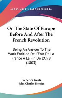 Cover image for On The State Of Europe Before And After The French Revolution: Being An Answer To The Work Entitled De L'Etat De La France A La Fin De L'An 8 (1803)