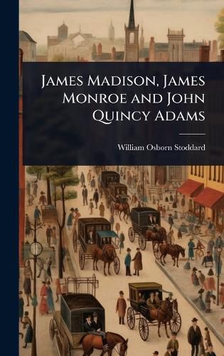 Cover image for James Madison, James Monroe and John Quincy Adams
