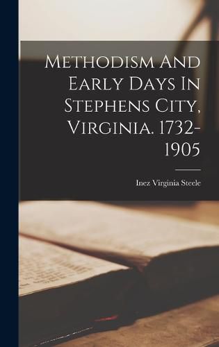 Cover image for Methodism And Early Days In Stephens City, Virginia. 1732-1905