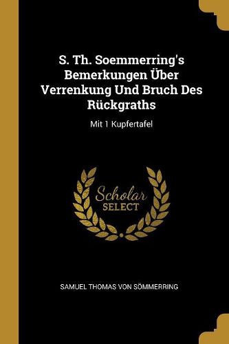 Cover image for S. Th. Soemmerring's Bemerkungen UEber Verrenkung Und Bruch Des Rueckgraths