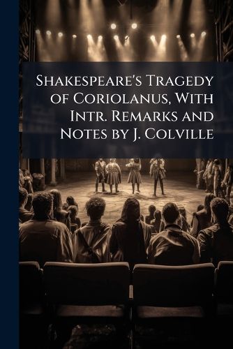 Shakespeare's Tragedy of Coriolanus, with Intr. Remarks and Notes by J. Colville