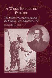 Cover image for A Well-executed Failure: The Sullivan Campaign Against the Iroquois, July - September 1779