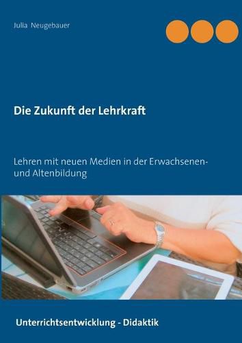Cover image for Die Zukunft der Lehrkraft: Lehren mit neuen Medien in der Erwachsenen- und Altenbildung
