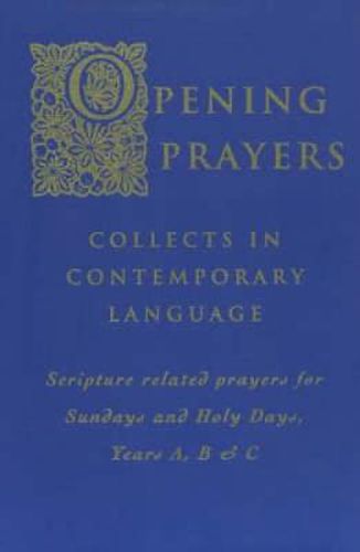 Cover image for Opening Prayers: Collects in a Contemporary Language - Scripture Related Prayers for Sunday's and Holy Days, Years A, B and C