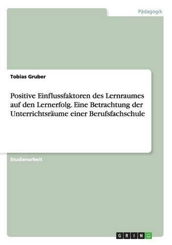 Cover image for Positive Einflussfaktoren des Lernraumes auf den Lernerfolg. Eine Betrachtung der Unterrichtsraume einer Berufsfachschule