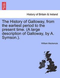 Cover image for The History of Galloway, from the earliest period to the present time. (A large description of Galloway, by A. Symson.).