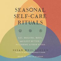 Cover image for Seasonal Self-Care Rituals: Eat, Breathe, Move, and Sleep Better--According to Your Dosha