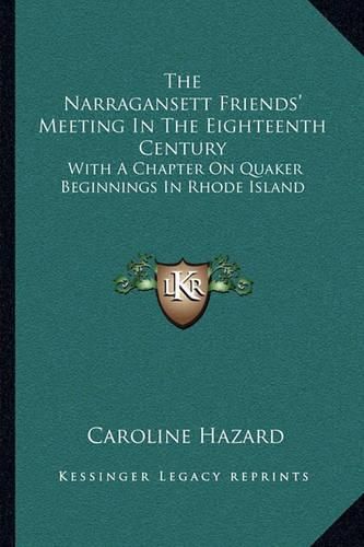 The Narragansett Friends' Meeting in the Eighteenth Century: With a Chapter on Quaker Beginnings in Rhode Island