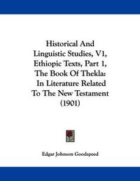 Cover image for Historical and Linguistic Studies, V1, Ethiopic Texts, Part 1, the Book of Thekla: In Literature Related to the New Testament (1901)