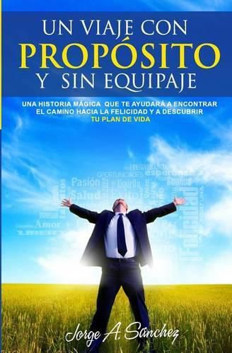 Cover image for Un viaje con proposito y sin equipaje: Una historia magica que te ayudara a encontrar el camino hacia la felicidad y a descubrir tu plan de vida.