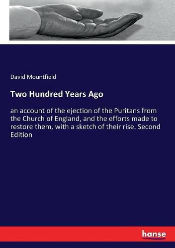 Cover image for Two Hundred Years Ago: an account of the ejection of the Puritans from the Church of England, and the efforts made to restore them, with a sketch of their rise. Second Edition