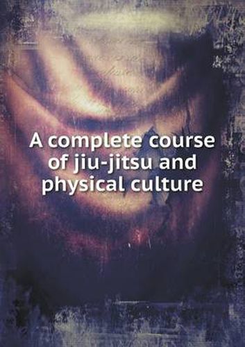 Cover image for A complete course of jiu-jitsu and physical culture