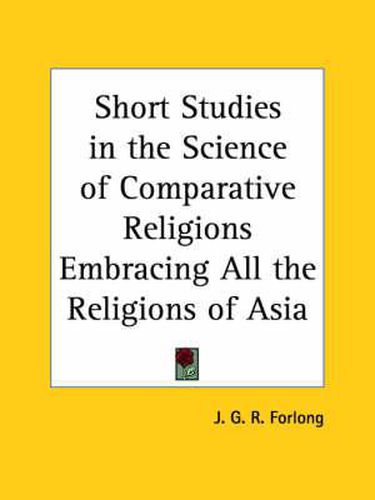 Cover image for Short Studies in the Science of Comparative Religions Embracing All the Religions of Asia (1897)