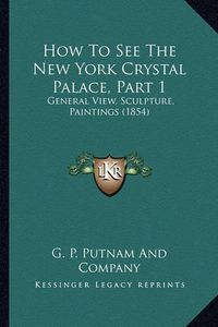 Cover image for How to See the New York Crystal Palace, Part 1: General View, Sculpture, Paintings (1854)