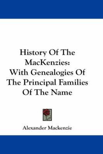 History of the Mackenzies: With Genealogies of the Principal Families of the Name