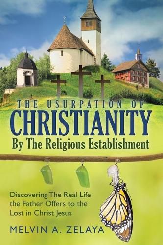 Cover image for The Usurpation Of Christianity By The Religious Establishment: Discovering the Real Life that God Offers to the Lost in Christ Jesus