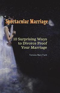 Cover image for Spectacular Marriage: 10 Surprising Ways to Divorce-Proof Your Marriage