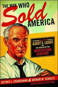 Cover image for The Man Who Sold America: The Amazing (but True!) Story of Albert D. Lasker and the Creation of the Advertising Century