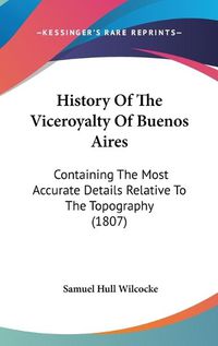 Cover image for History of the Viceroyalty of Buenos Aires: Containing the Most Accurate Details Relative to the Topography (1807)