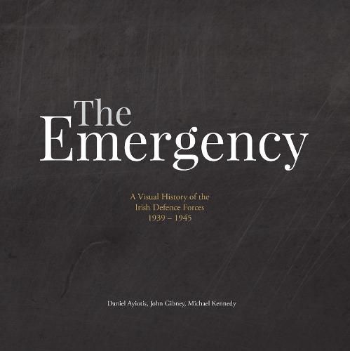 The Emergency: A Visual History of the Irish Defence Forces, 1939-1945