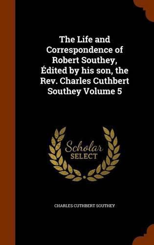 The Life and Correspondence of Robert Southey, Edited by His Son, the REV. Charles Cuthbert Southey Volume 5