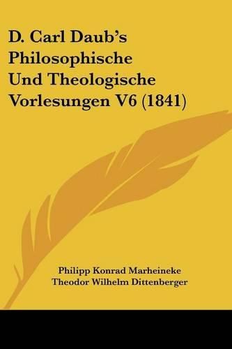 Cover image for D. Carl Daub's Philosophische Und Theologische Vorlesungen V6 (1841)