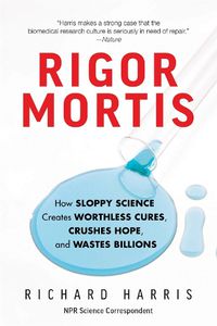 Cover image for Rigor Mortis: How Sloppy Science Creates Worthless Cures, Crushes Hope, and Wastes Billions