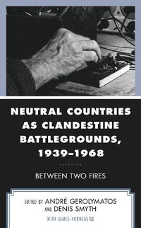 Cover image for Neutral Countries as Clandestine Battlegrounds, 1939-1968: Between Two Fires