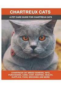 Cover image for Chartreux Cats: Chartreux Cat Breed General Info, Purchasing, Care, Cost, Keeping, Health, Supplies, Food, Breeding and More Included! A Pet Care Guide for Chartreux Cats