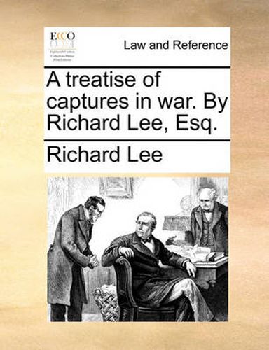 A Treatise of Captures in War. by Richard Lee, Esq.