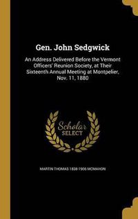 Cover image for Gen. John Sedgwick: An Address Delivered Before the Vermont Officers' Reunion Society, at Their Sixteenth Annual Meeting at Montpelier, Nov. 11, 1880