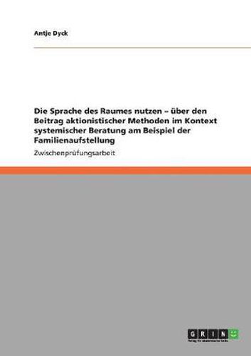 Cover image for Die Sprache des Raumes nutzen - uber den Beitrag aktionistischer Methoden im Kontext systemischer Beratung am Beispiel der Familienaufstellung