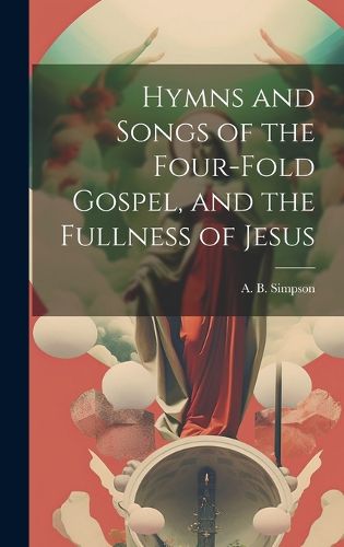 Cover image for Hymns and Songs of the Four-fold Gospel, and the Fullness of Jesus [microform]