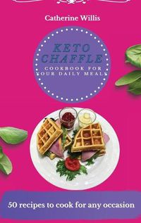 Cover image for Keto Chaffle Cookbook for Your Daily Meals: 50 recipes to cook for any occasion