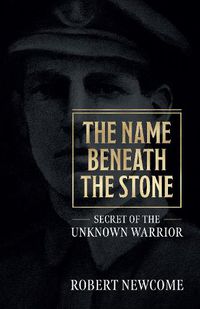 Cover image for The Name Beneath The Stone: Secret of the Unknown Warrior