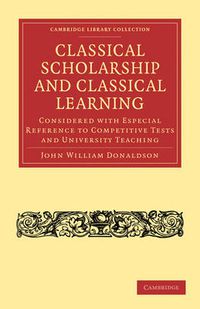 Cover image for Classical Scholarship and Classical Learning: Considered with Especial Reference to Competitive Tests and University Teaching