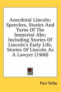 Cover image for Anecdotal Lincoln: Speeches, Stories and Yarns of the Immortal Abe; Including Stories of Lincoln's Early Life, Stories of Lincoln as a Lawyer (1900)