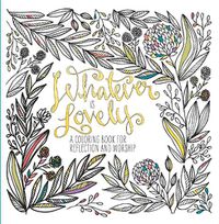 Cover image for Adult Coloring Book: Whatever is Lovely: A Coloring Book for Reflection and Worship