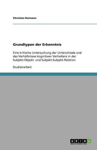 Cover image for Grundtypen der Erkenntnis: Eine kritische Untersuchung der Unterschiede und des Verhaltnisses kognitiven Verhaltens in der Subjekt-Objekt- und Subjekt-Subjekt-Relation