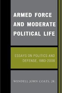Cover image for Armed Force and Moderate Political Life: Essays on Politics and Defense, 1983-2008