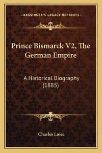 Cover image for Prince Bismarck V2, the German Empire: A Historical Biography (1885)