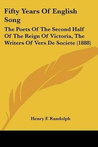 Cover image for Fifty Years of English Song: The Poets of the Second Half of the Reign of Victoria, the Writers of Vers de Societe (1888)