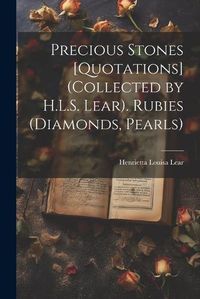 Cover image for Precious Stones [Quotations] (Collected by H.L.S. Lear). Rubies (Diamonds, Pearls)