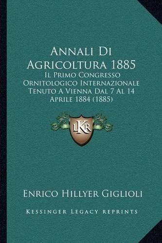 Cover image for Annali Di Agricoltura 1885: Il Primo Congresso Ornitologico Internazionale Tenuto a Vienna Dal 7 Al 14 Aprile 1884 (1885)