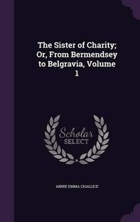 Cover image for The Sister of Charity; Or, from Bermendsey to Belgravia, Volume 1