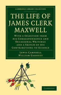 Cover image for The Life of James Clerk Maxwell: With a Selection from his Correspondence and Occasional Writings and a Sketch of his Contributions to Science