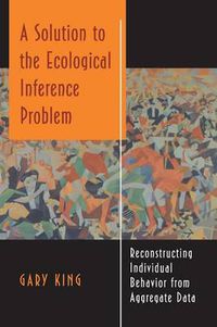 Cover image for A Solution to the Ecological Inference Problem: Reconstructing Individual Behavior from Aggregate Data