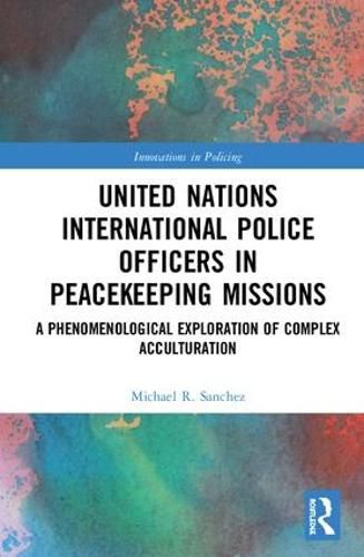 Cover image for United Nations International Police Officers in Peacekeeping Missions: A Phenomenological Exploration of Complex Acculturation