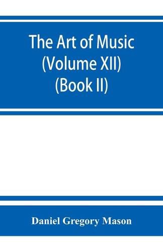 The art of music: a comprehensive library of information for music lovers and musicians (Volume XII) (Book II)