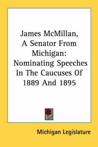 Cover image for James McMillan, a Senator from Michigan: Nominating Speeches in the Caucuses of 1889 and 1895